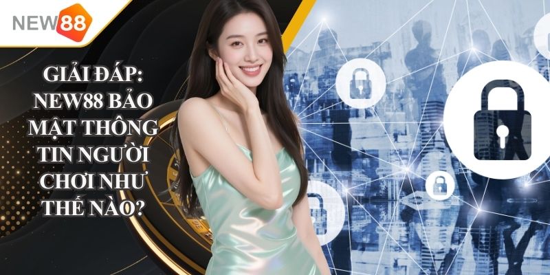 NEW88 bảo mật thông tin người chơi như thế nào